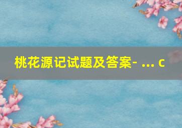 桃花源记试题及答案- ... c